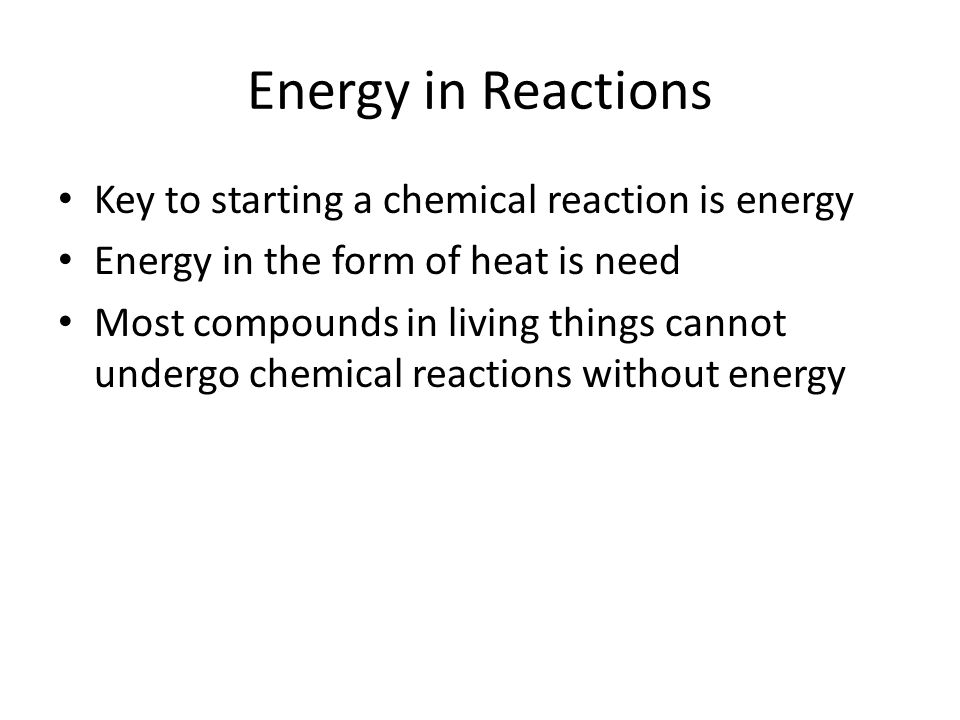 Energy in Reactions Key to starting a chemical reaction is energy