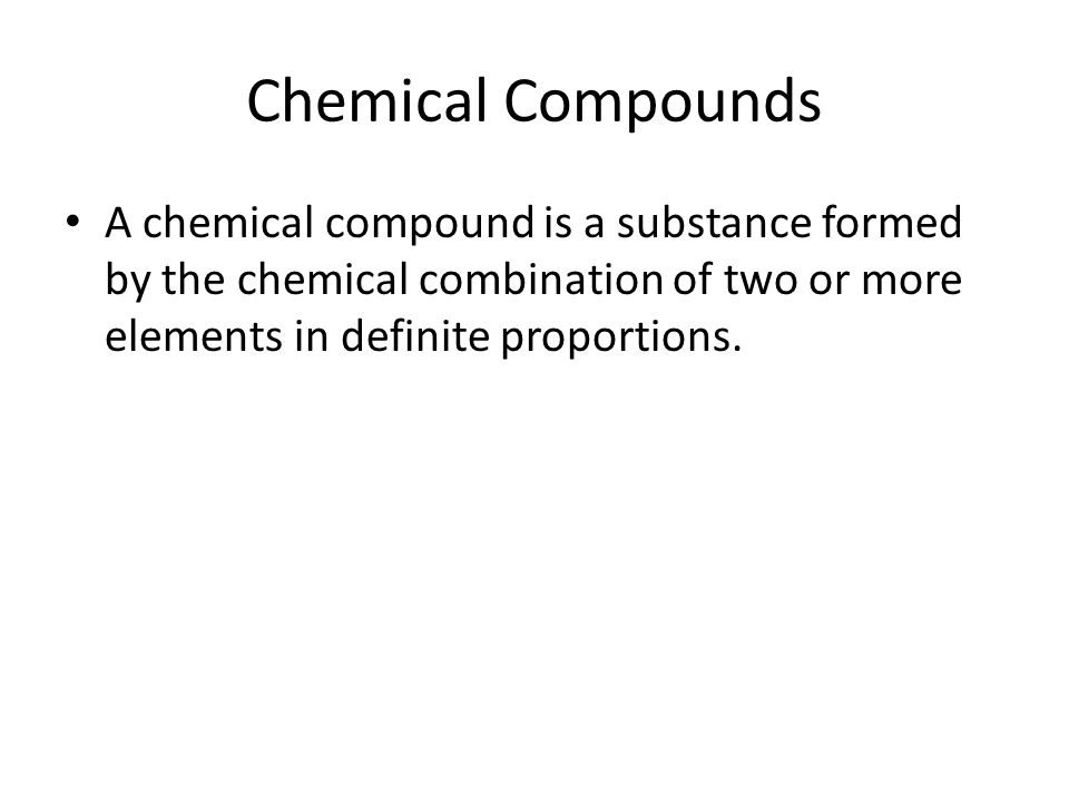 Chemical Compounds A chemical compound is a substance formed by the chemical combination of two or more elements in definite proportions.