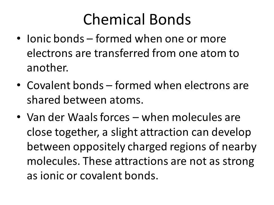 Chemical Bonds Ionic bonds – formed when one or more electrons are transferred from one atom to another.
