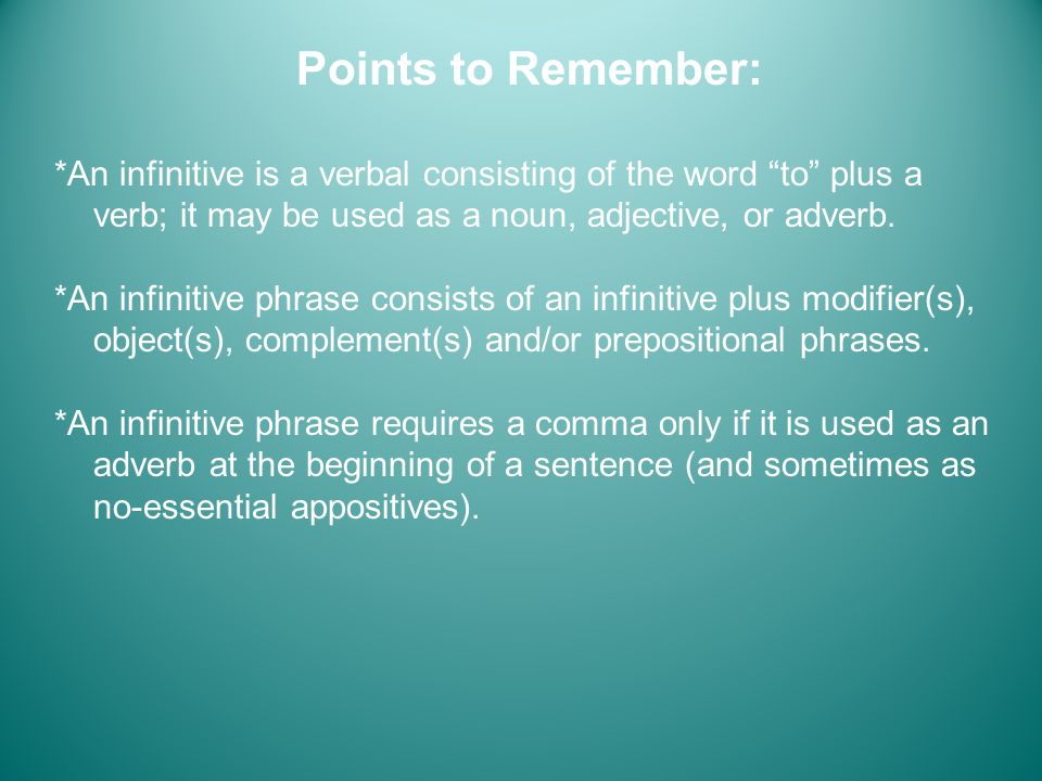 Points to Remember: *An infinitive is a verbal consisting of the word to plus a verb; it may be used as a noun, adjective, or adverb.