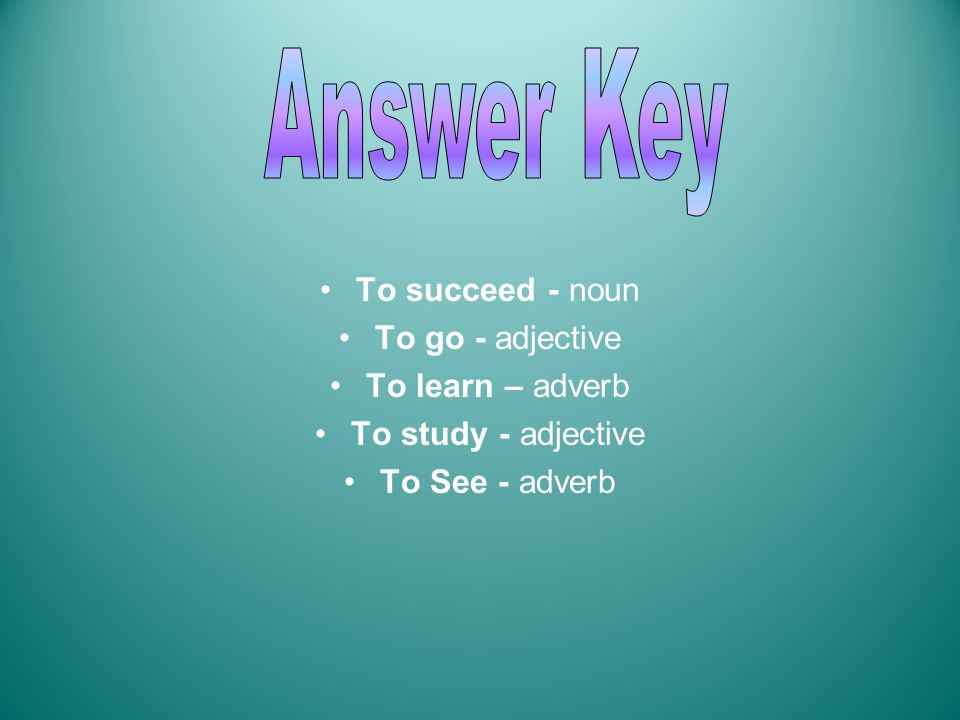 Answer Key To succeed - noun To go - adjective To learn – adverb