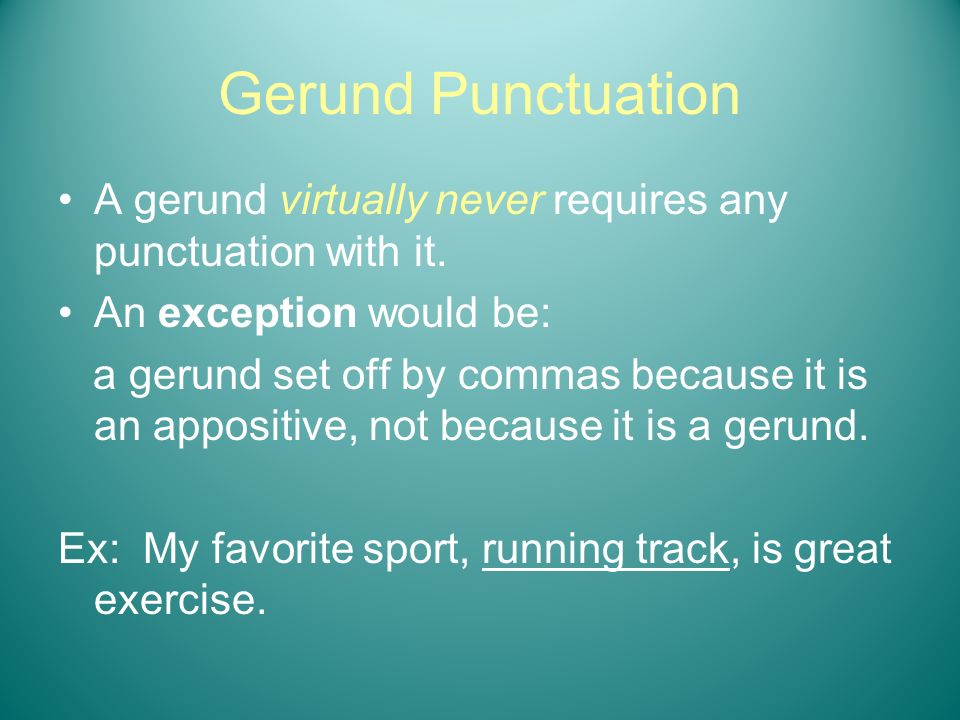Gerund Punctuation A gerund virtually never requires any punctuation with it. An exception would be: