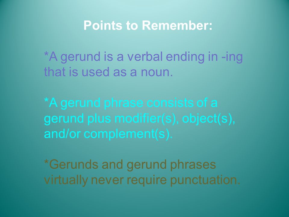 Points to Remember: *A gerund is a verbal ending in -ing that is used as a noun.