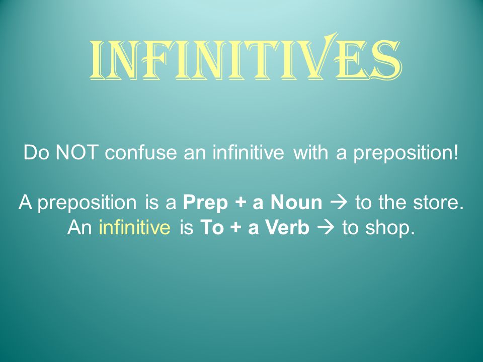 Infinitives Do NOT confuse an infinitive with a preposition!