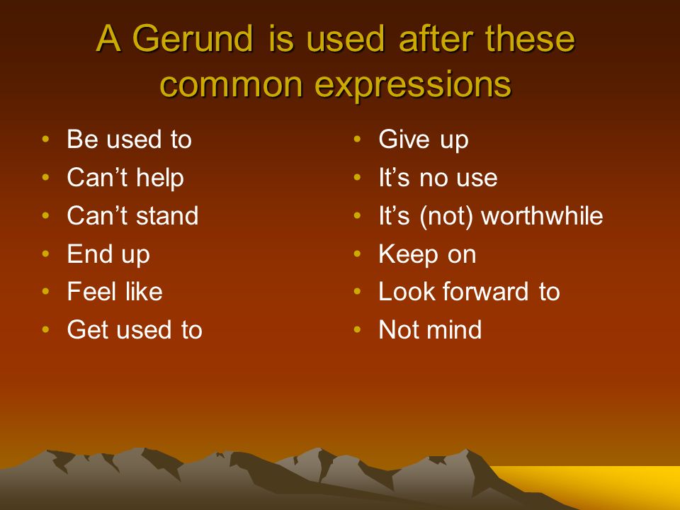 A Gerund is used after these common expressions