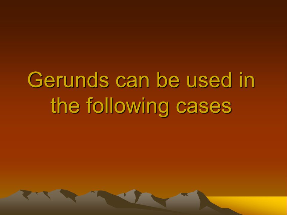 Gerunds can be used in the following cases