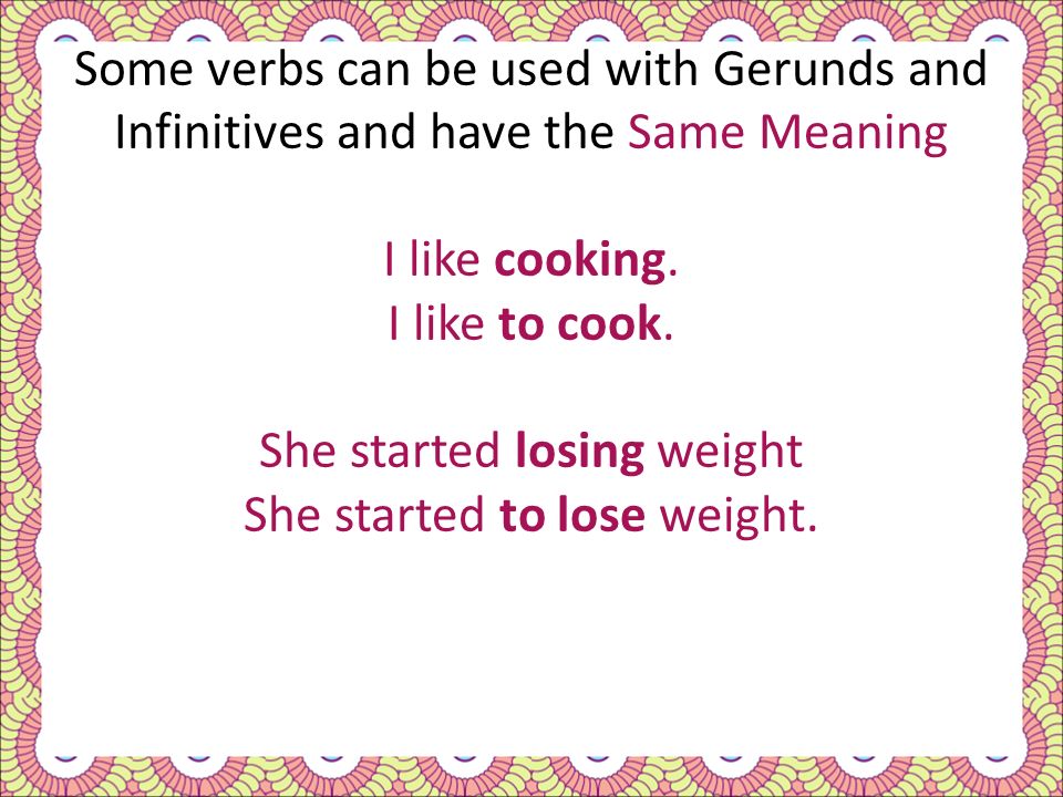 Some verbs can be used with Gerunds and Infinitives and have the Same Meaning I like cooking.