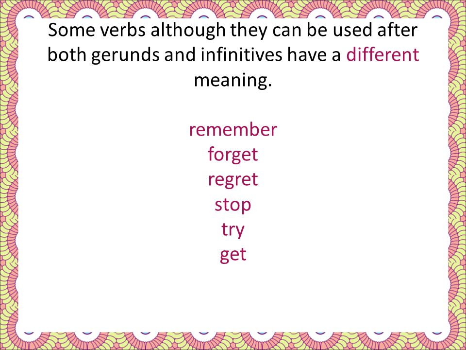 Some verbs although they can be used after both gerunds and infinitives have a different meaning.