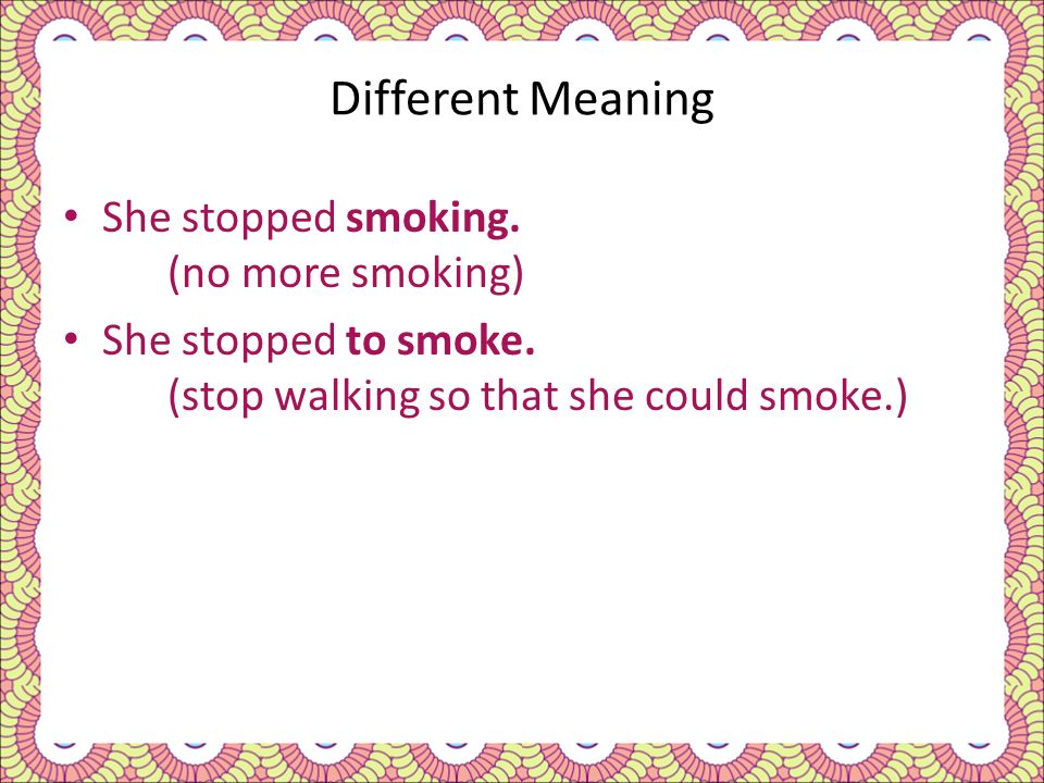 Different Meaning She stopped smoking. (no more smoking)