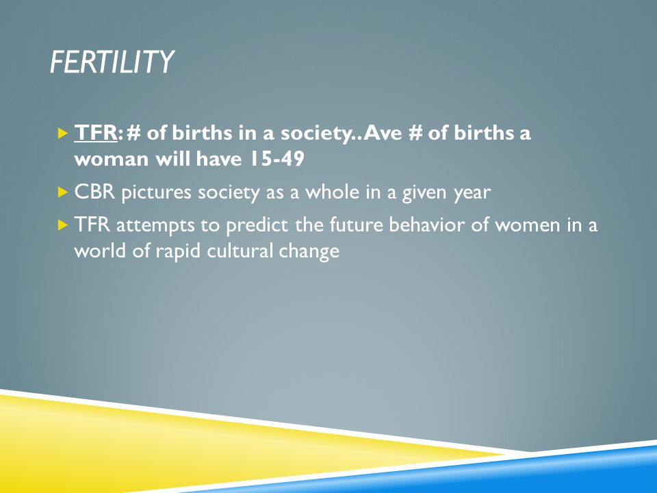 fertility TFR: # of births in a society.. Ave # of births a woman will have CBR pictures society as a whole in a given year.