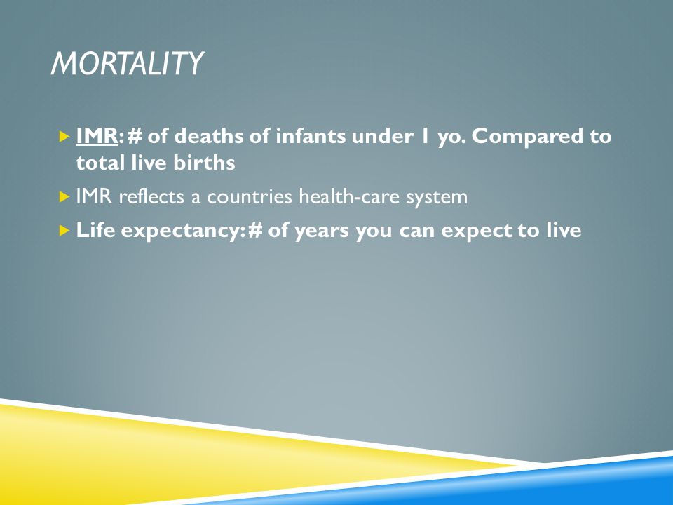Mortality IMR: # of deaths of infants under 1 yo. Compared to total live births. IMR reflects a countries health-care system.
