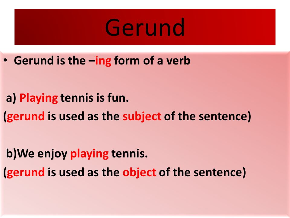 Gerund Gerund is the –ing form of a verb a) Playing tennis is fun.