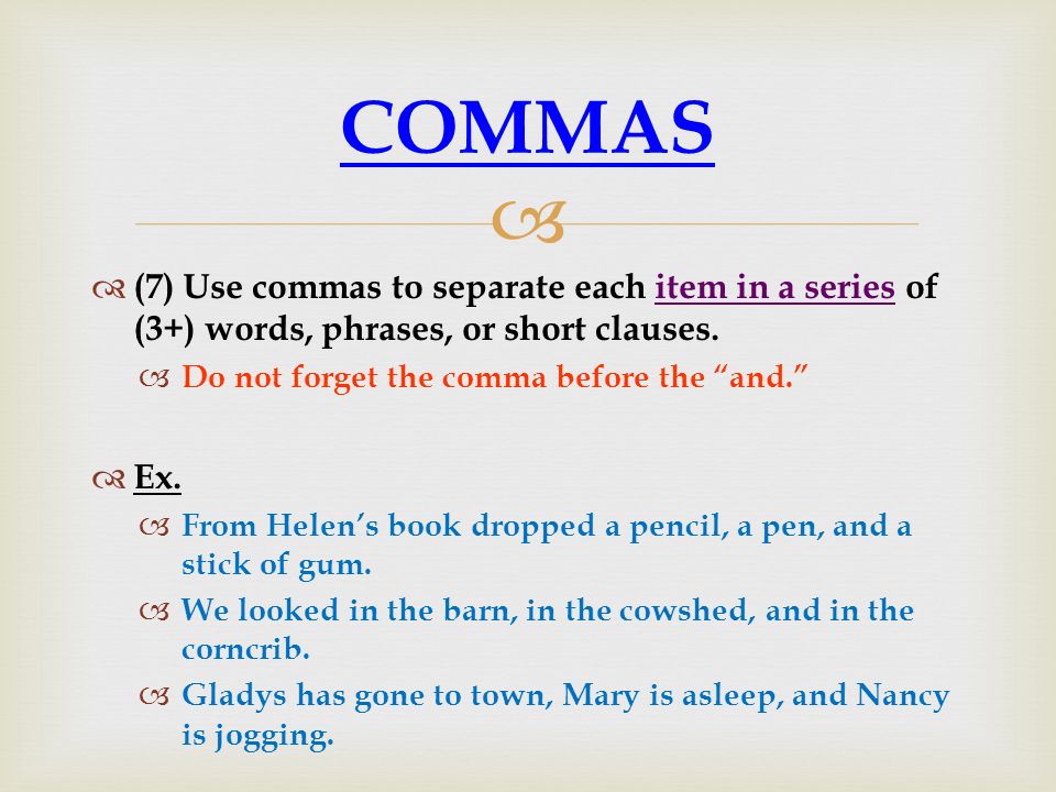 COMMAS (7) Use commas to separate each item in a series of (3+) words, phrases, or short clauses. Do not forget the comma before the and.
