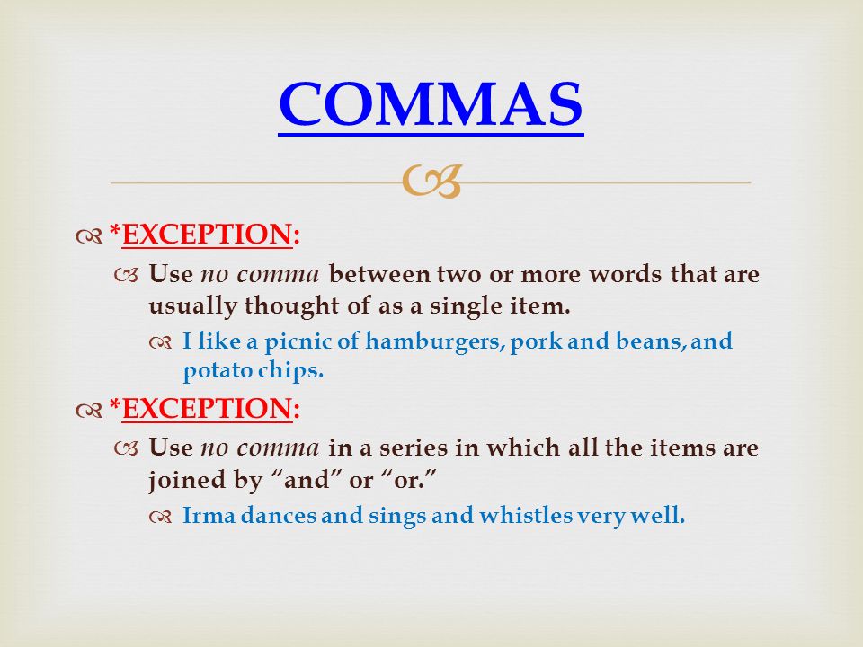 COMMAS *EXCEPTION: Use no comma between two or more words that are usually thought of as a single item.