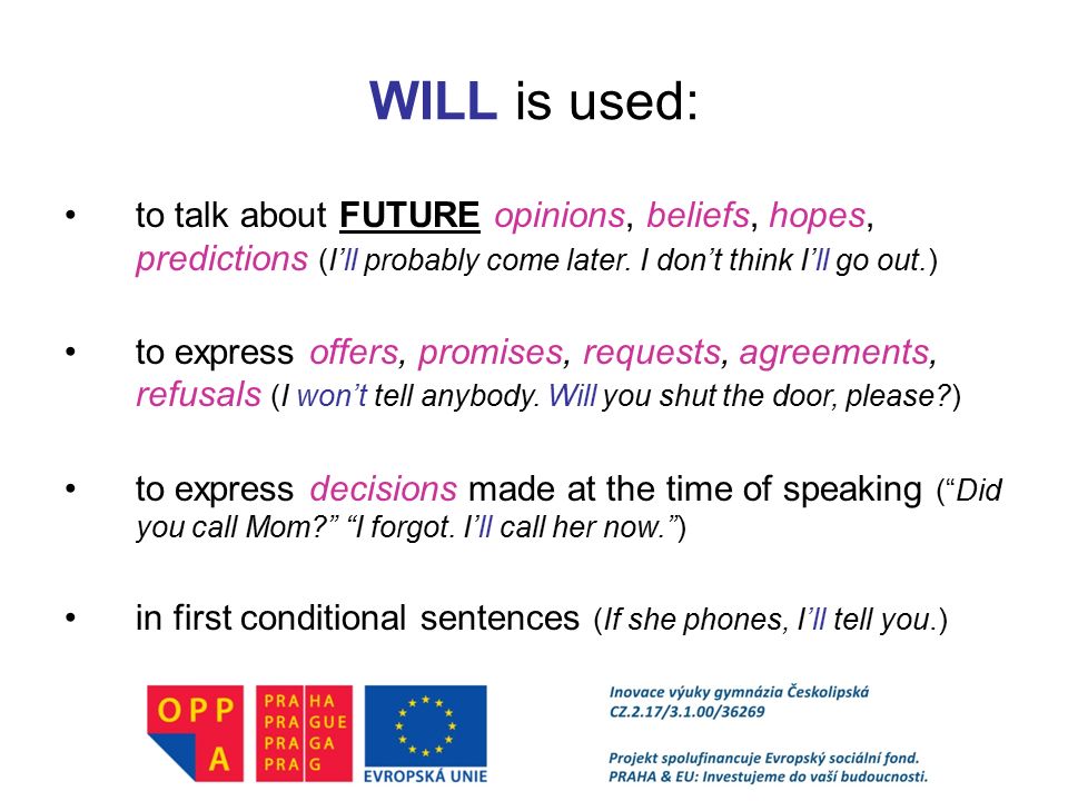 WILL is used: to talk about FUTURE opinions, beliefs, hopes, predictions (I’ll probably come later. I don’t think I’ll go out.)