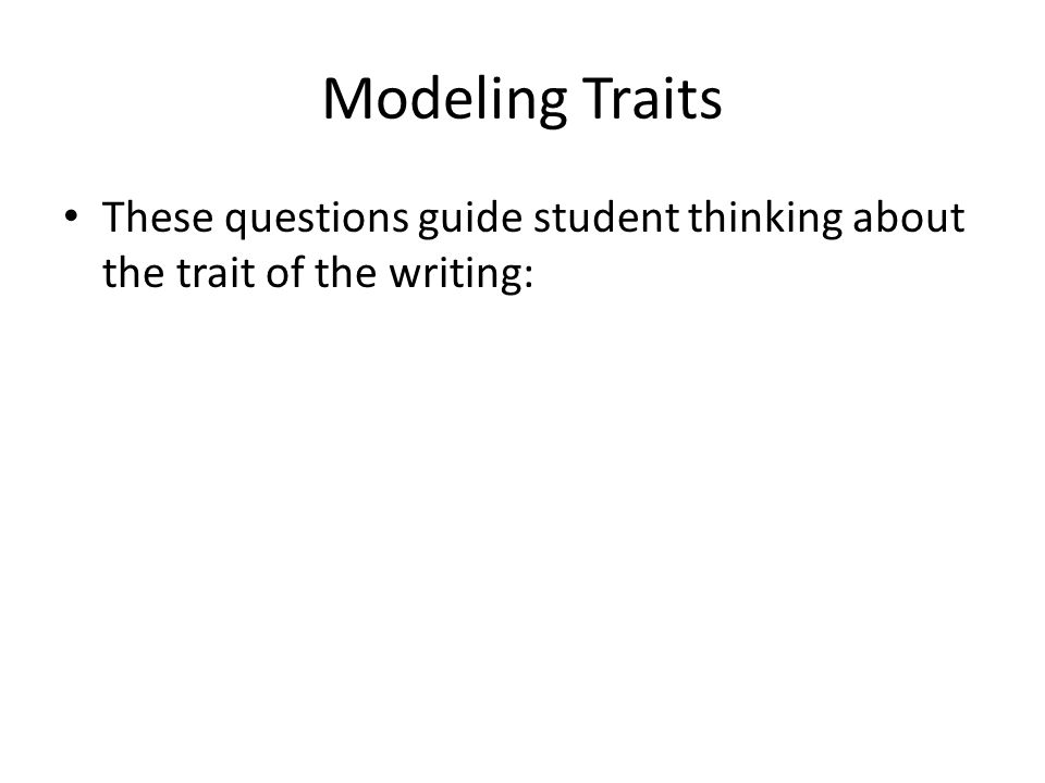 Modeling Traits These questions guide student thinking about the trait of the writing: