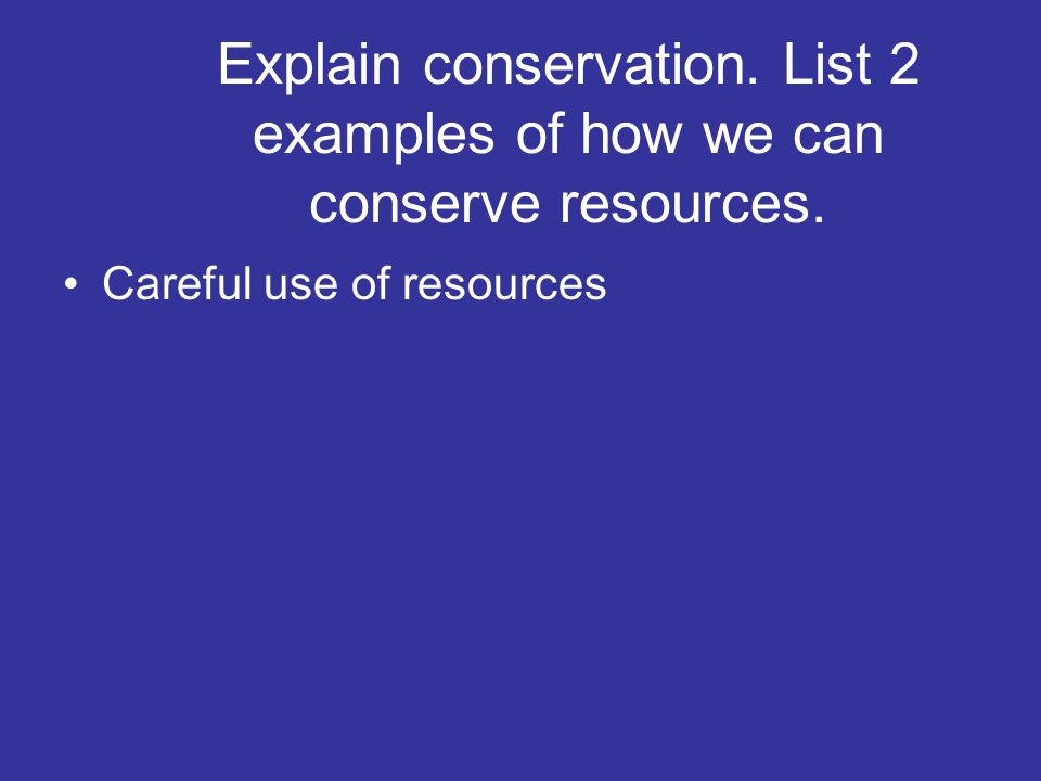 Explain conservation. List 2 examples of how we can conserve resources.