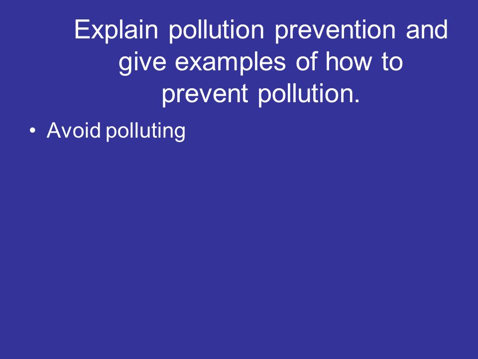 Explain pollution prevention and give examples of how to prevent pollution.