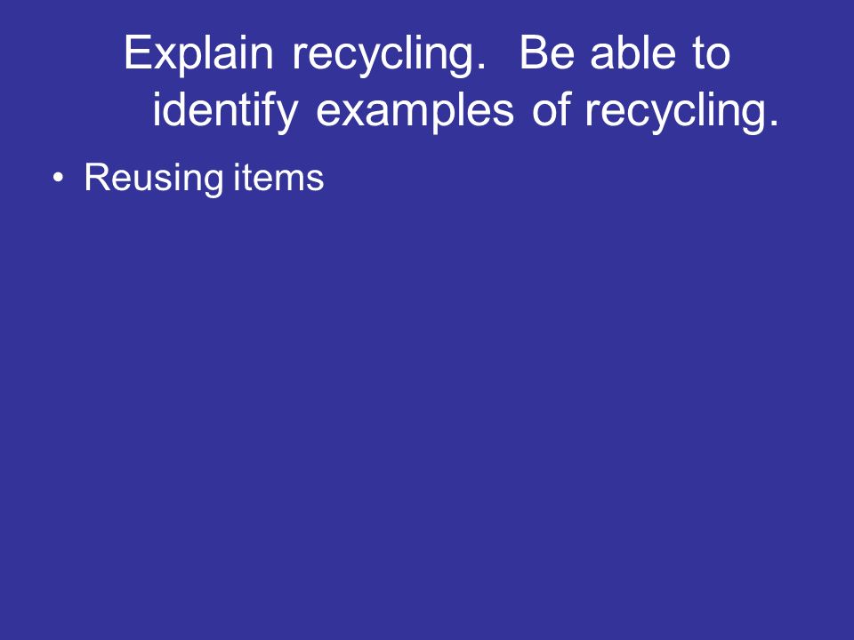 Explain recycling. Be able to identify examples of recycling.