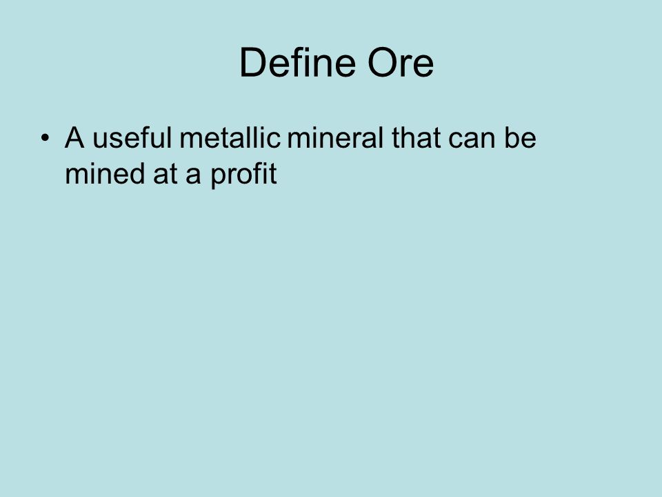 Define Ore A useful metallic mineral that can be mined at a profit