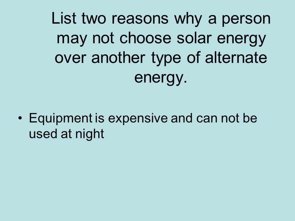 List two reasons why a person may not choose solar energy over another type of alternate energy.