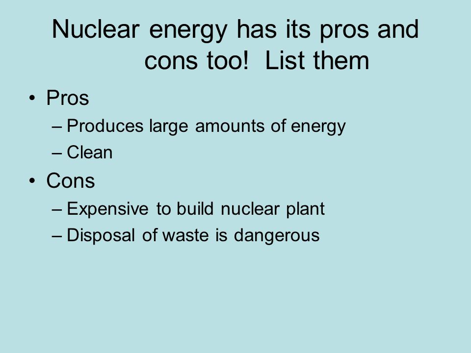 Nuclear energy has its pros and cons too! List them