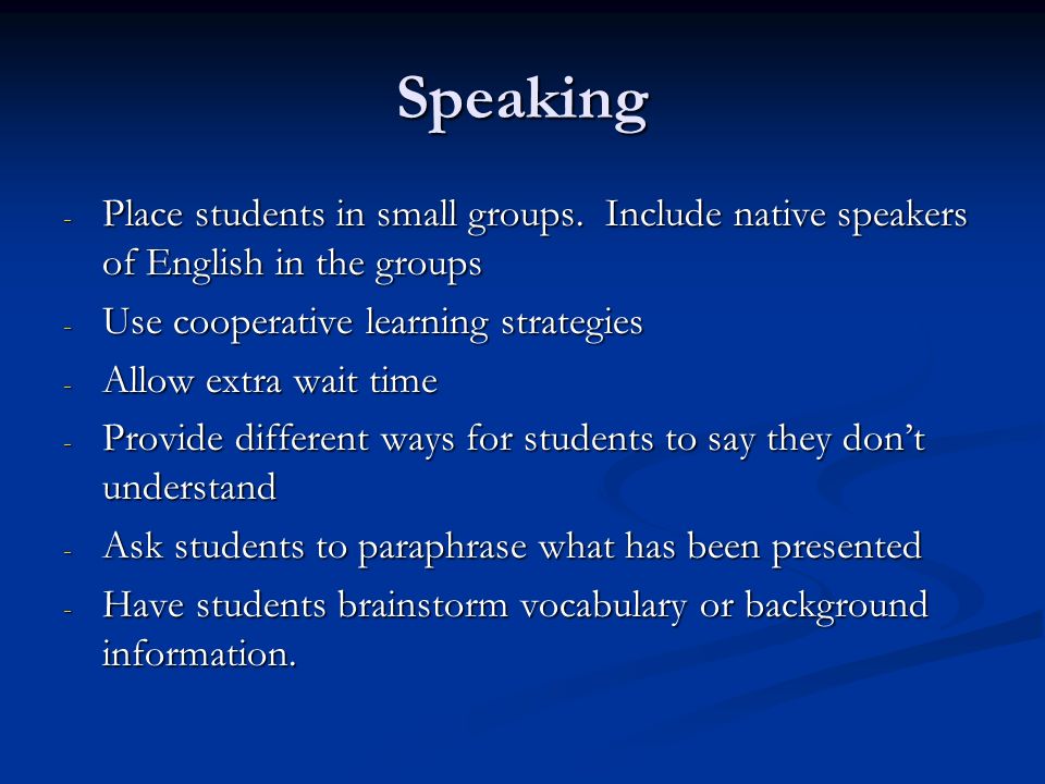 Speaking Place students in small groups. Include native speakers of English in the groups. Use cooperative learning strategies.