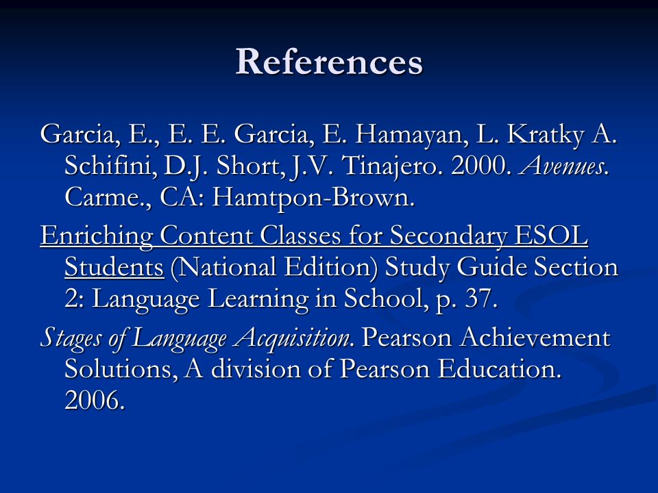 References Garcia, E., E. E. Garcia, E. Hamayan, L. Kratky A. Schifini, D.J. Short, J.V. Tinajero Avenues. Carme., CA: Hamtpon-Brown.