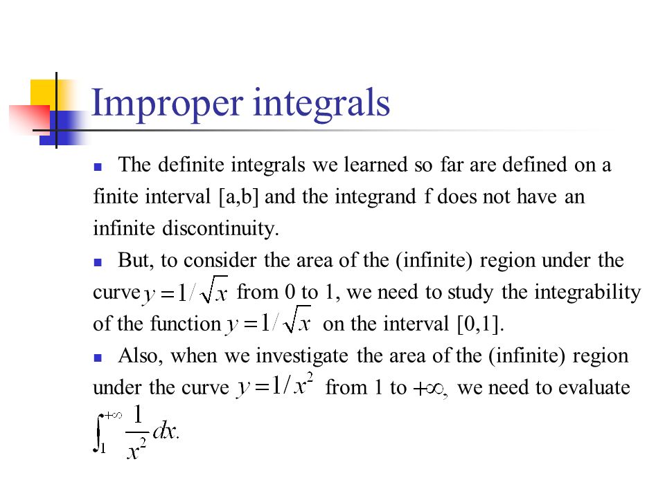 Improper integrals The definite integrals we learned so far are defined on a. finite interval [a,b] and the integrand f does not have an.