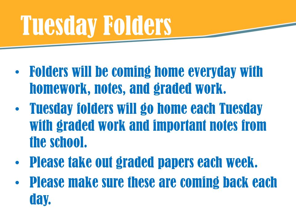 Tuesday Folders Folders will be coming home everyday with homework, notes, and graded work.