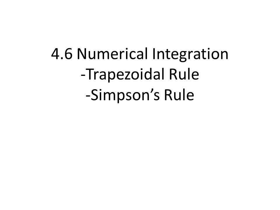 4.6 Numerical Integration -Trapezoidal Rule -Simpson’s Rule