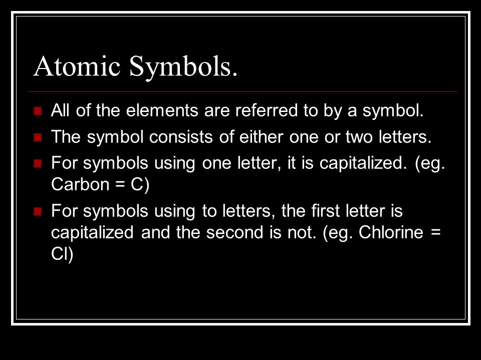 Atomic Symbols. All of the elements are referred to by a symbol.