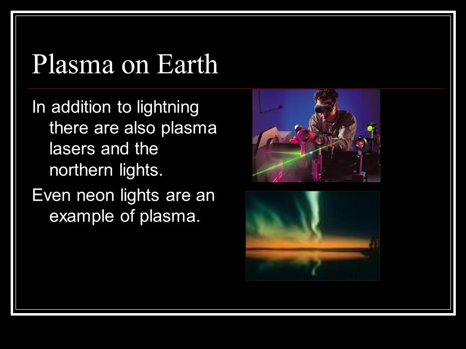 Plasma on Earth In addition to lightning there are also plasma lasers and the northern lights.