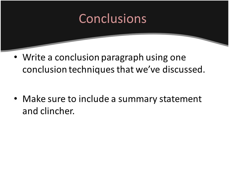 Conclusions Write a conclusion paragraph using one conclusion techniques that we’ve discussed.