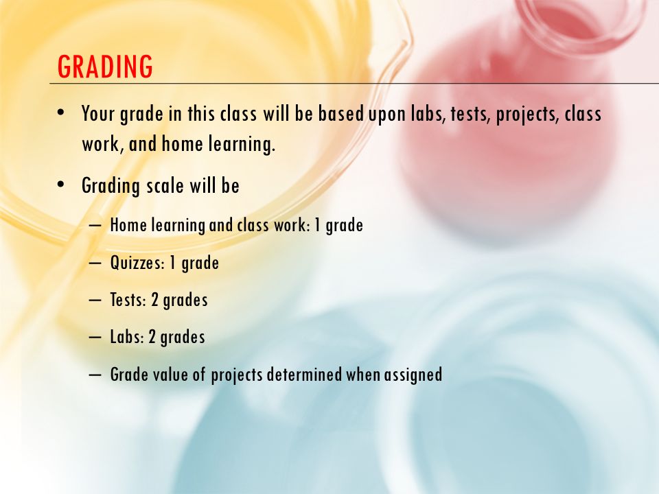 grading Your grade in this class will be based upon labs, tests, projects, class work, and home learning.