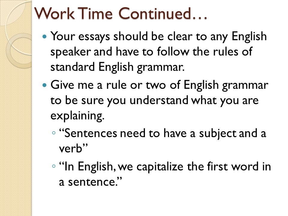 Work Time Continued… Your essays should be clear to any English speaker and have to follow the rules of standard English grammar.