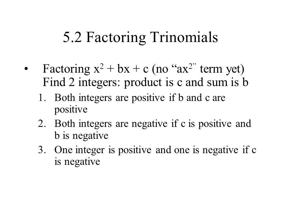 5.2 Factoring Trinomials Factoring x2 + bx + c (no ax2 term yet) Find 2 integers: product is c and sum is b.