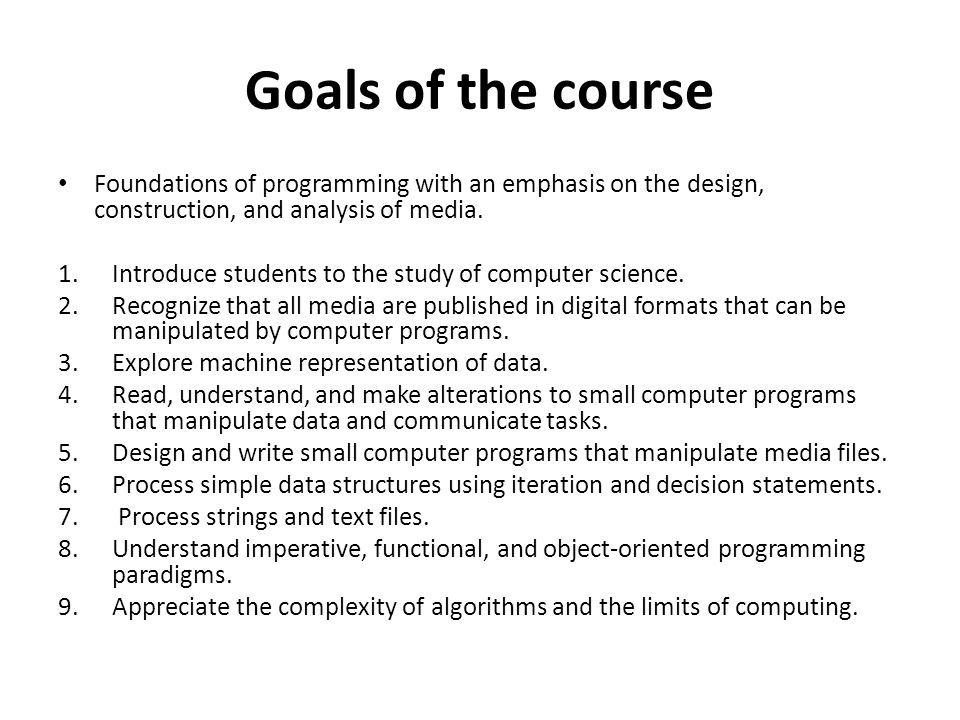 Goals of the course Foundations of programming with an emphasis on the design, construction, and analysis of media.
