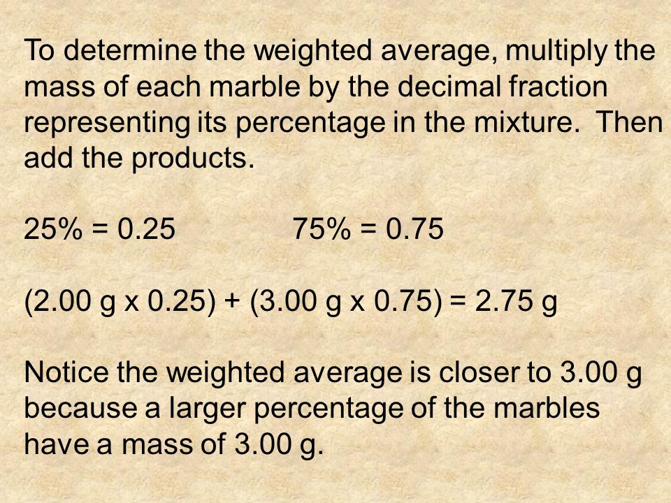 To determine the weighted average, multiply the mass of each marble by the decimal fraction representing its percentage in the mixture. Then add the products.