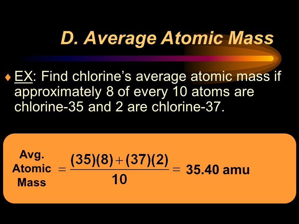 D. Average Atomic Mass EX: Find chlorine’s average atomic mass if approximately 8 of every 10 atoms are chlorine-35 and 2 are chlorine-37.