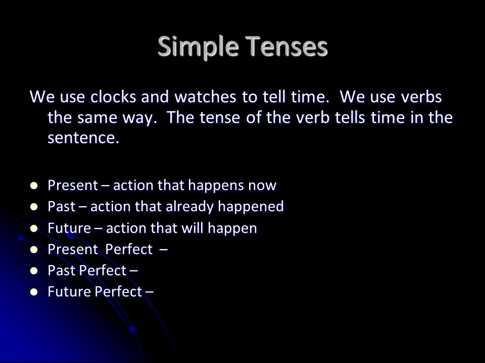 Simple Tenses We use clocks and watches to tell time. We use verbs the same way. The tense of the verb tells time in the sentence.