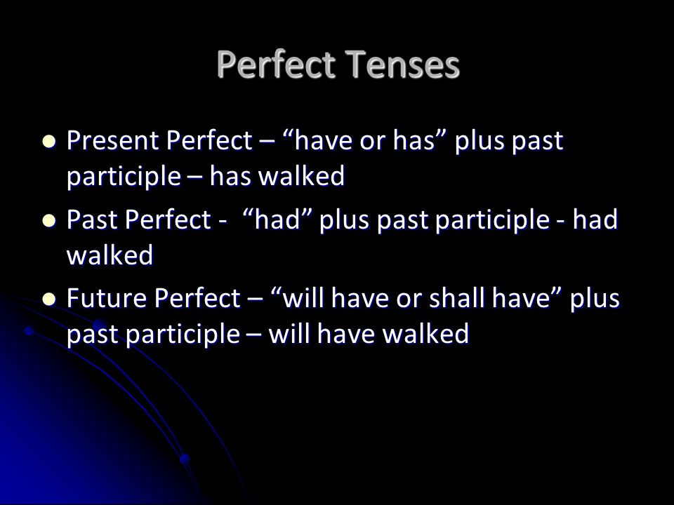 Perfect Tenses Present Perfect – have or has plus past participle – has walked. Past Perfect - had plus past participle - had walked.