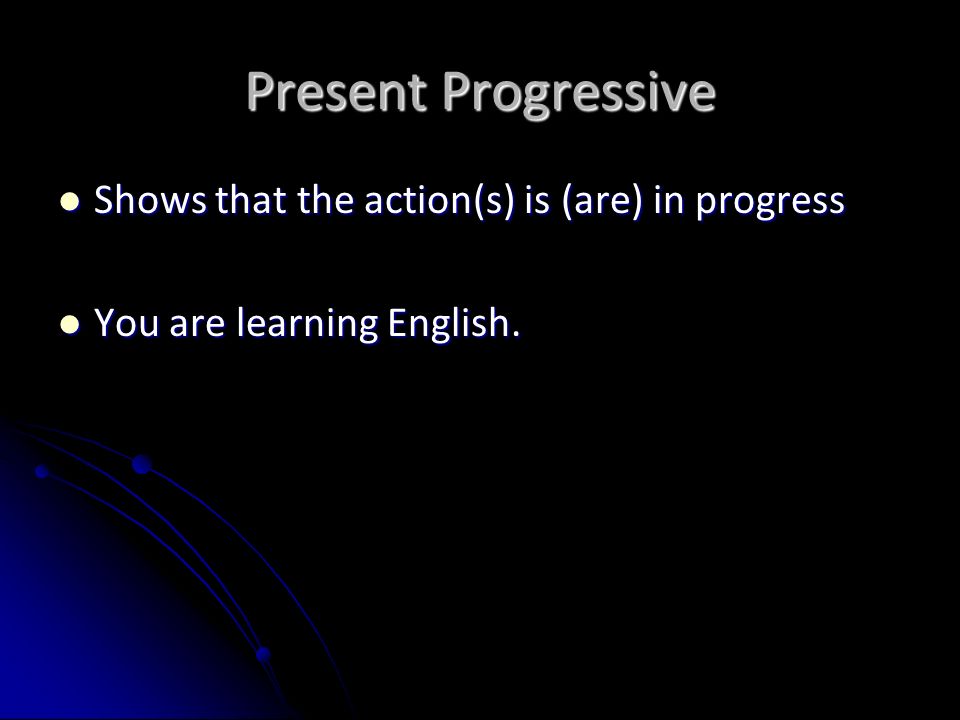 Present Progressive Shows that the action(s) is (are) in progress