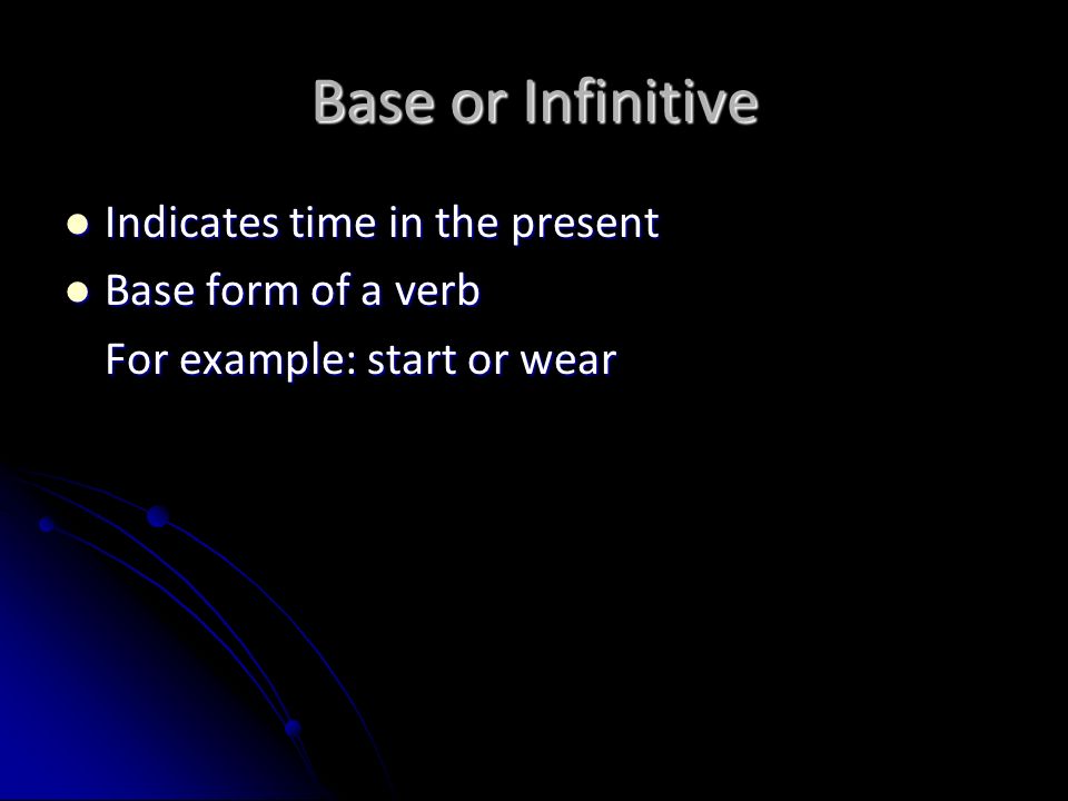 Base or Infinitive Indicates time in the present Base form of a verb