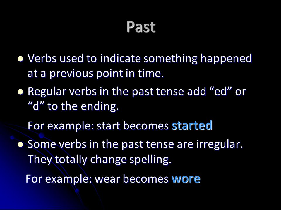Past Verbs used to indicate something happened at a previous point in time. Regular verbs in the past tense add ed or d to the ending.