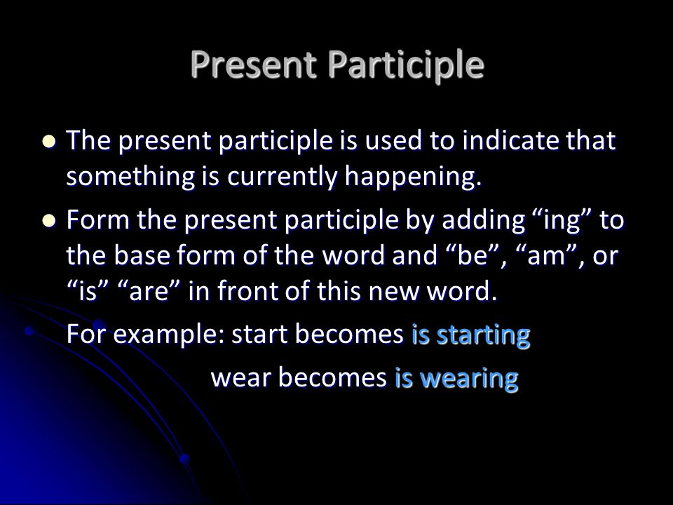Present Participle The present participle is used to indicate that something is currently happening.