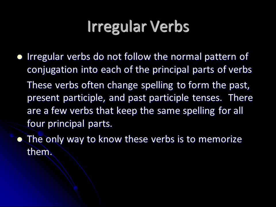 Irregular Verbs Irregular verbs do not follow the normal pattern of conjugation into each of the principal parts of verbs.