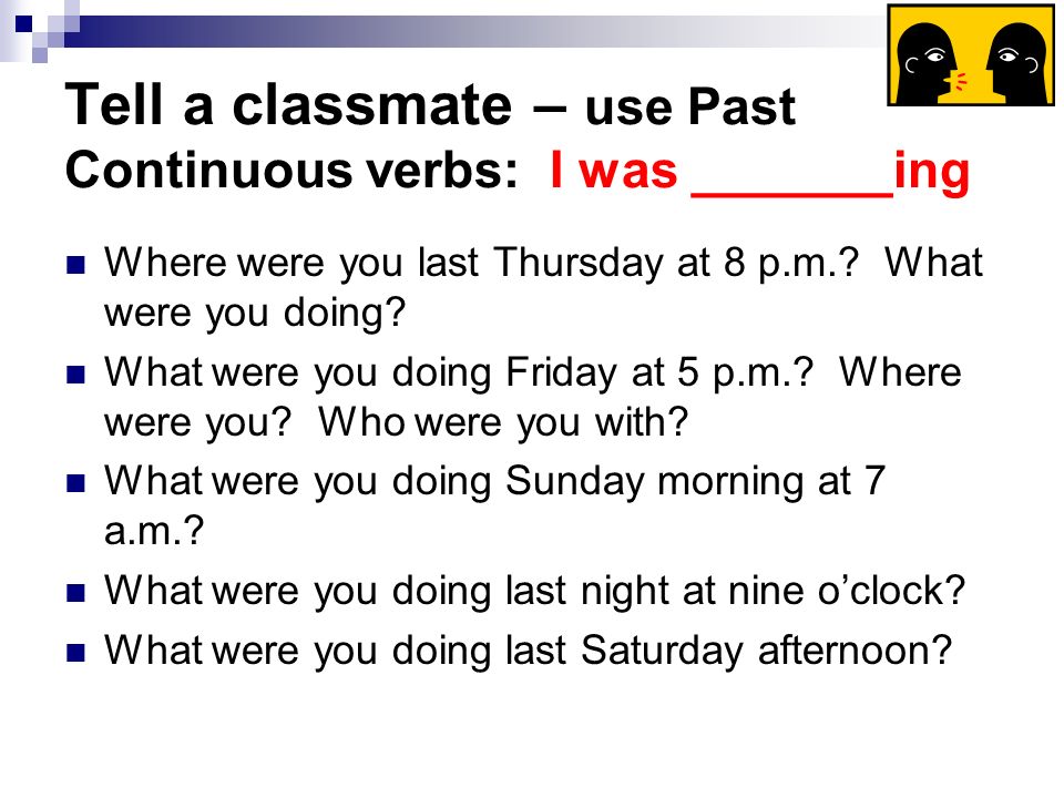Tell a classmate – use Past Continuous verbs: I was _______ing