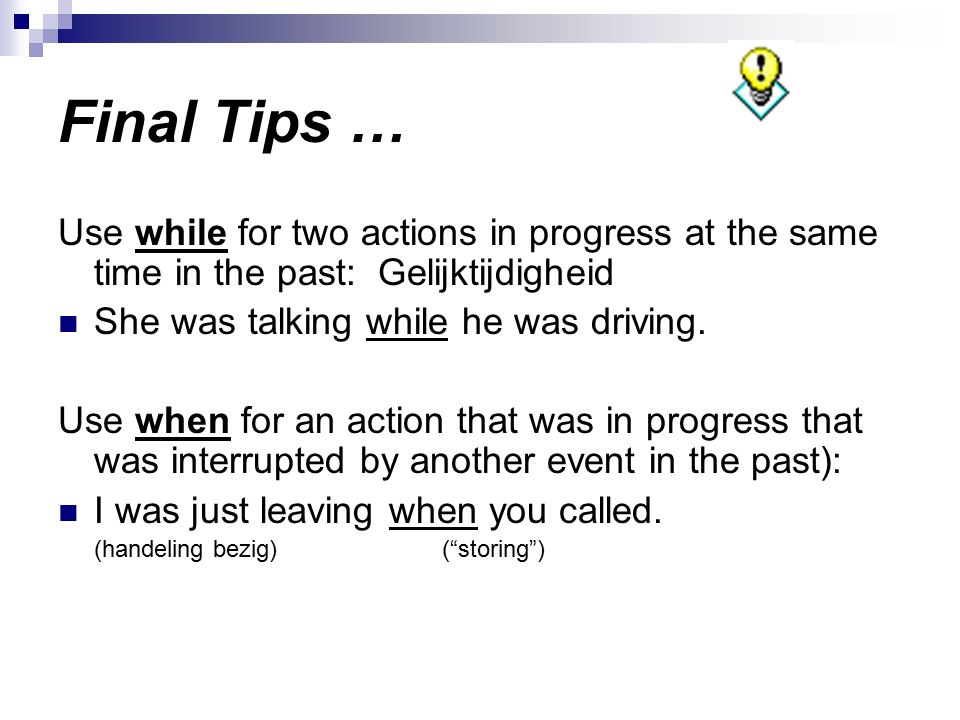 Final Tips … Use while for two actions in progress at the same time in the past: Gelijktijdigheid.