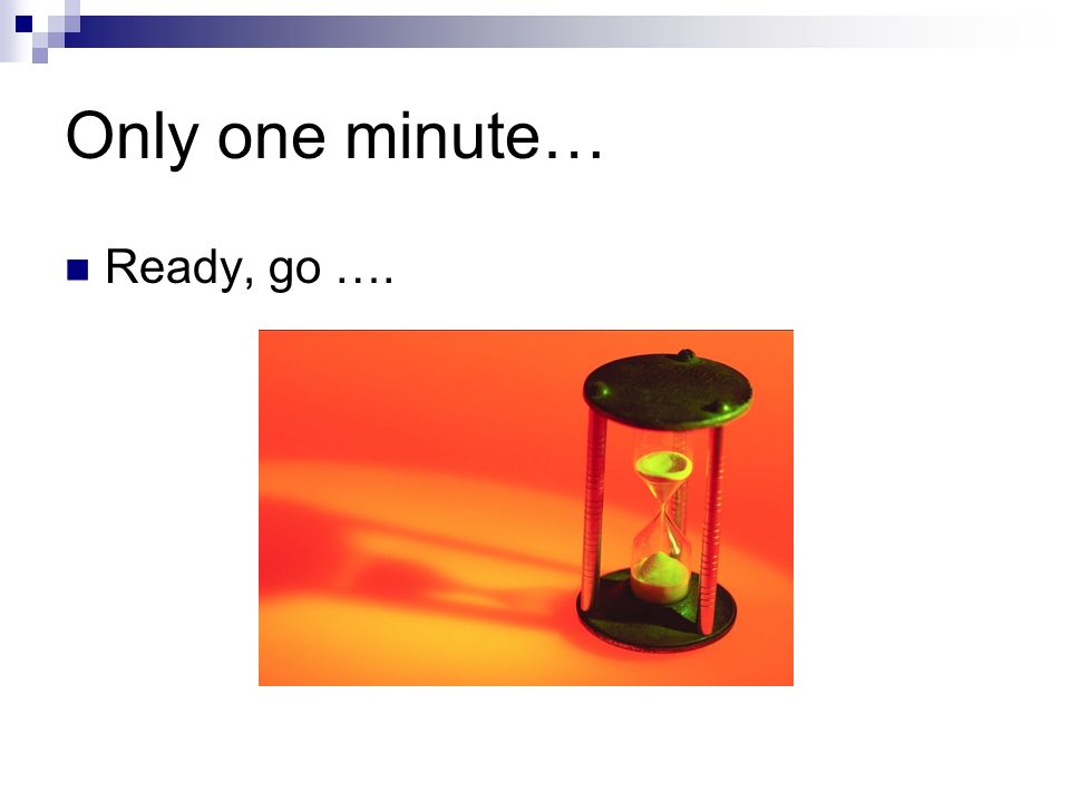 Only one minute… Ready, go ….